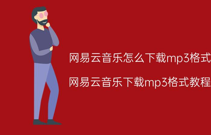 网易云音乐怎么下载mp3格式 网易云音乐下载mp3格式教程